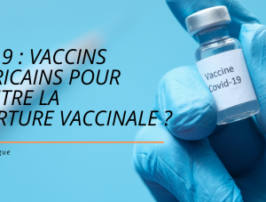 Vaccins anti covid Africains comme solution contre la covid en Afrique